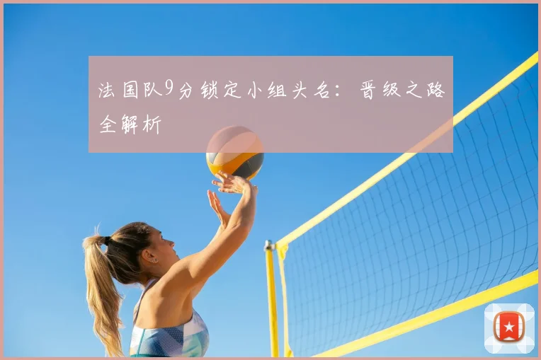 法国队9分锁定小组头名：晋级之路全解析