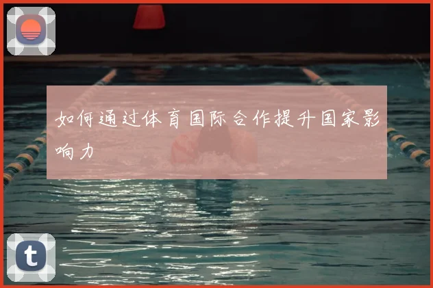如何通过体育国际合作提升国家影响力