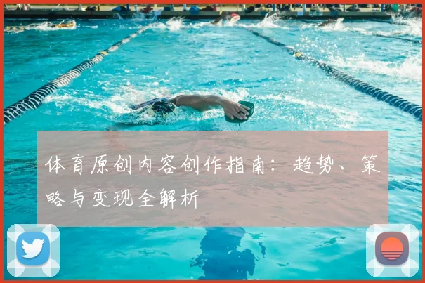 体育原创内容创作指南：趋势、策略与变现全解析