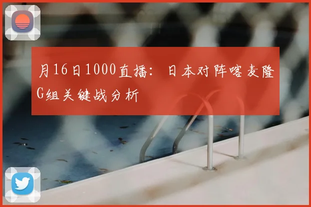 月16日1000直播:日本对阵喀麦隆G组关键战分析