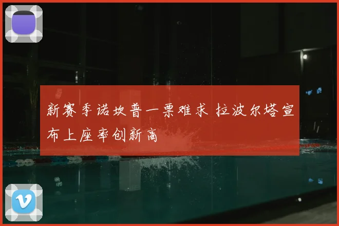 新赛季诺坎普一票难求 拉波尔塔宣布上座率创新高