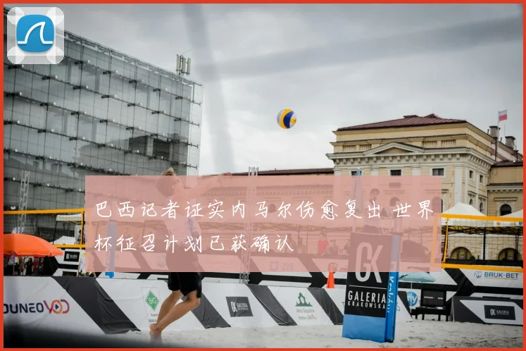 巴西记者证实内马尔伤愈复出 世界杯征召计划已获确认