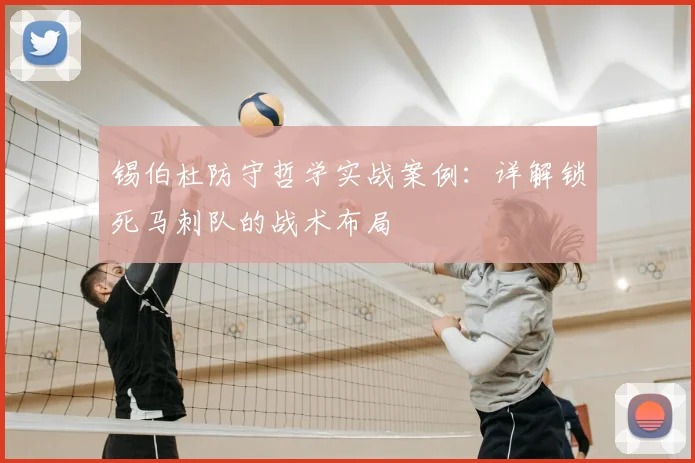 锡伯杜防守哲学实战案例:详解锁死马刺队的战术布局