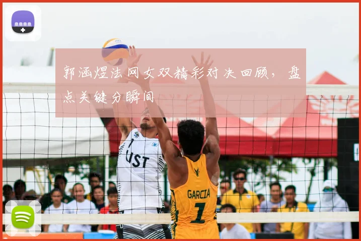 郭涵煜法网女双精彩对决回顾,盘点关键分瞬间