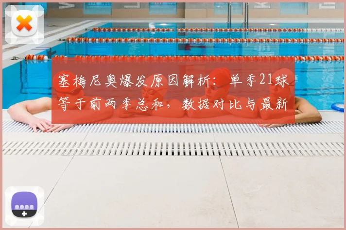 塞梅尼奥爆发原因解析：单季21球等于前两季总和，数据对比与最新动态