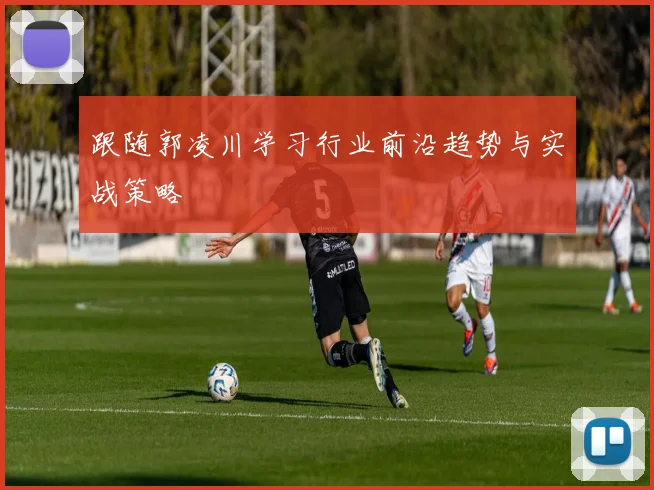 跟随郭凌川学习行业前沿趋势与实战策略