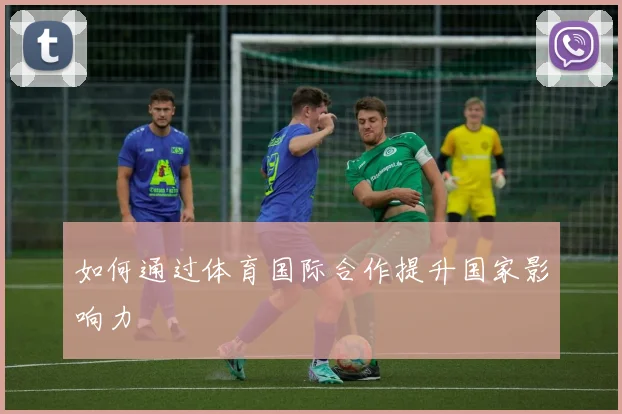 如何通过体育国际合作提升国家影响力