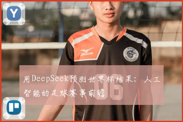用DeepSeek预测世界杯结果:人工智能的足球赛事前瞻