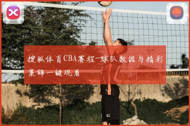 搜狐体育CBA赛程-球队数据与精彩集锦一键观看