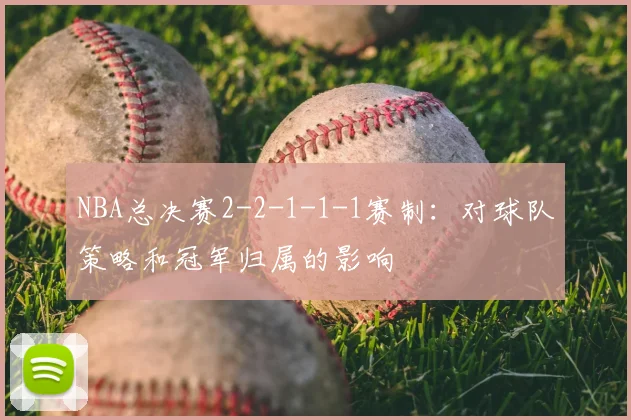 NBA总决赛2-2-1-1-1赛制：对球队策略和冠军归属的影响