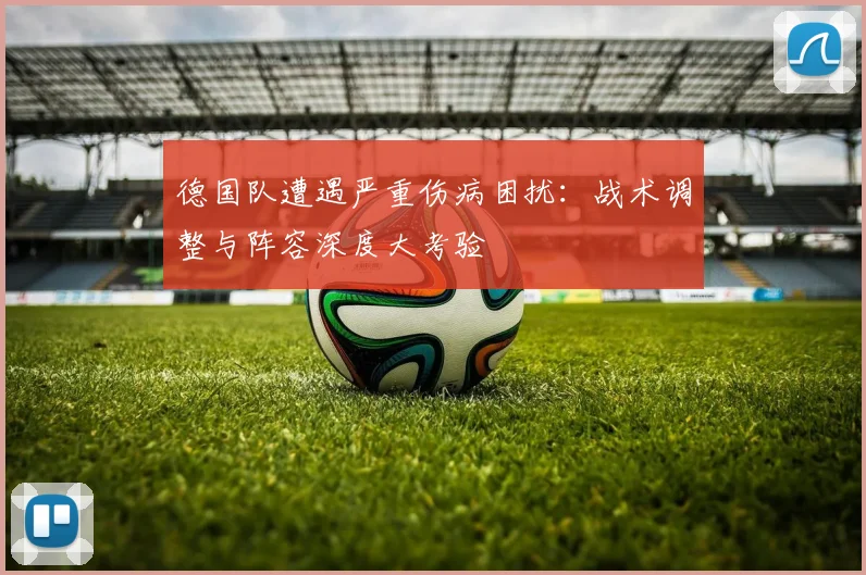 德国队遭遇严重伤病困扰：战术调整与阵容深度大考验