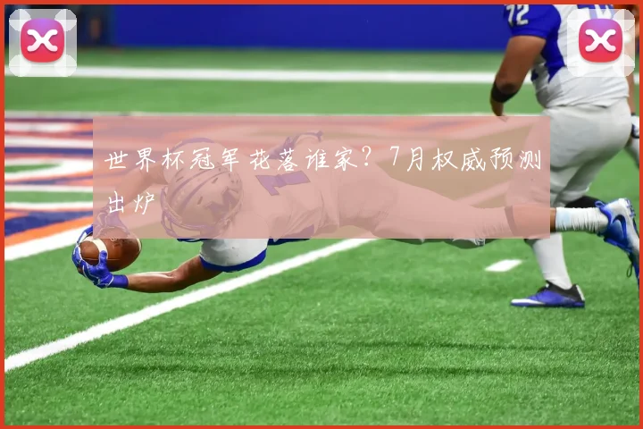 世界杯冠军花落谁家？7月权威预测出炉