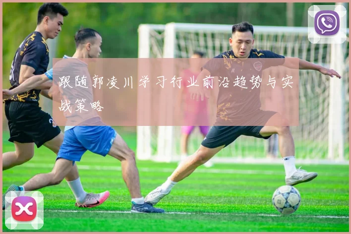 跟随郭凌川学习行业前沿趋势与实战策略