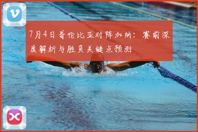 7月4日哥伦比亚对阵加纳：赛前深度解析与胜负关键点预测